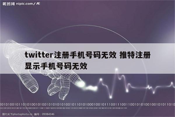 twitter注册手机号码无效 推特注册显示手机号码无效