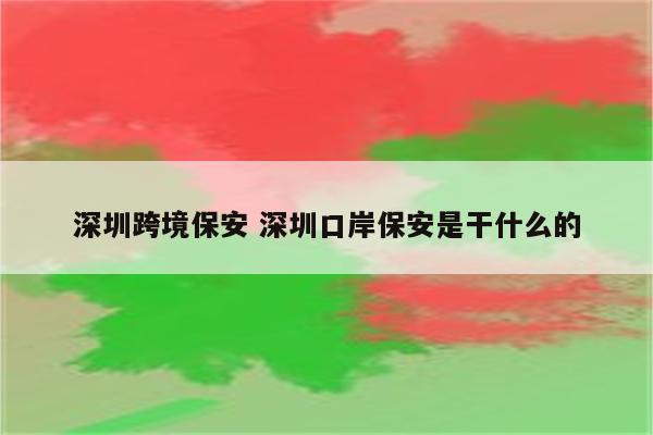 深圳跨境保安 深圳口岸保安是干什么的