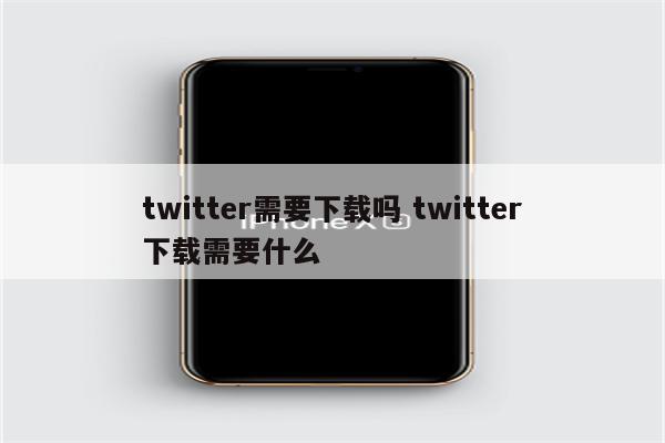 twitter需要下载吗 twitter下载需要什么