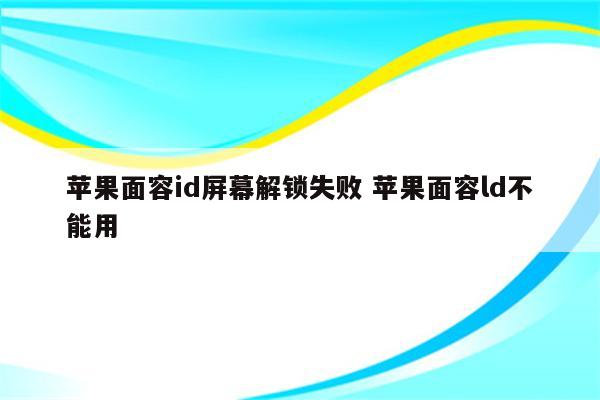 苹果面容id屏幕解锁失败 苹果面容ld不能用