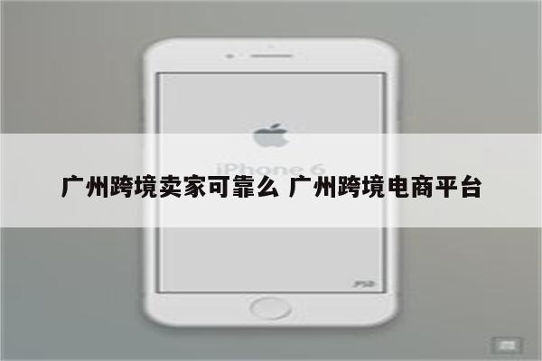 广州跨境卖家可靠么 广州跨境电商平台