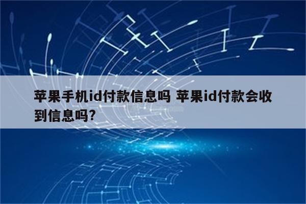 苹果手机id付款信息吗 苹果id付款会收到信息吗?