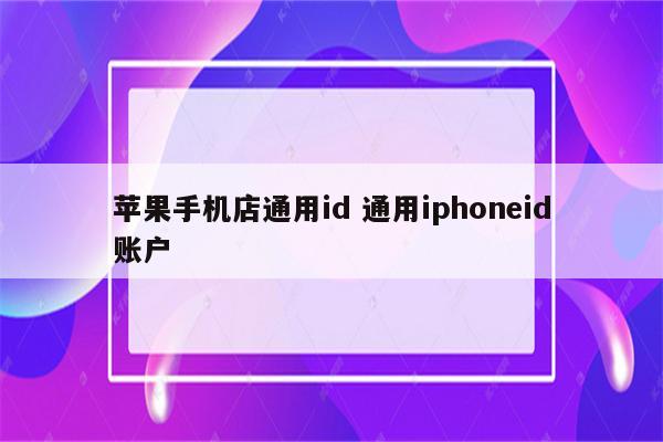 苹果手机店通用id 通用iphoneid账户