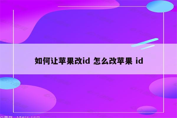 如何让苹果改id 怎么改苹果 id