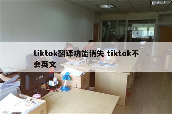 tiktok翻译功能消失 tiktok不会英文