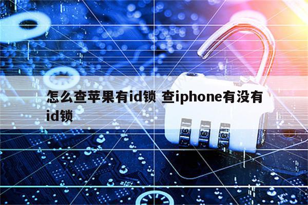 怎么查苹果有id锁 查iphone有没有id锁