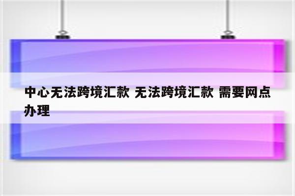 中心无法跨境汇款 无法跨境汇款 需要网点办理