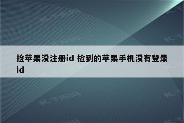 捡苹果没注册id 捡到的苹果手机没有登录id