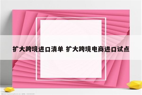 扩大跨境进口清单 扩大跨境电商进口试点