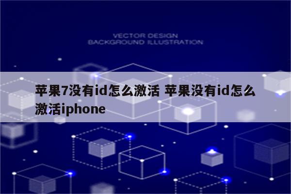苹果7没有id怎么激活 苹果没有id怎么激活iphone