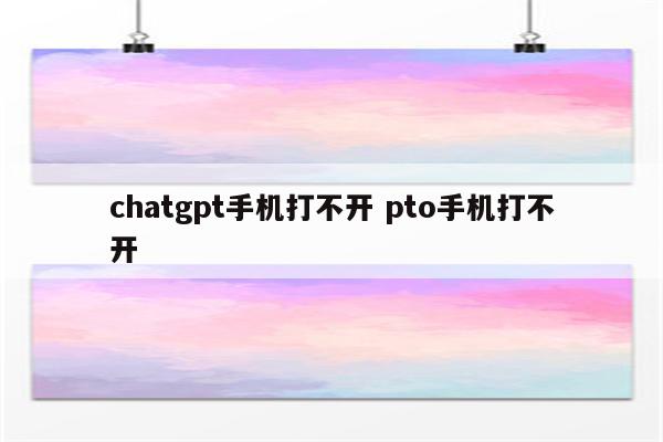 chatgpt手机打不开 pto手机打不开