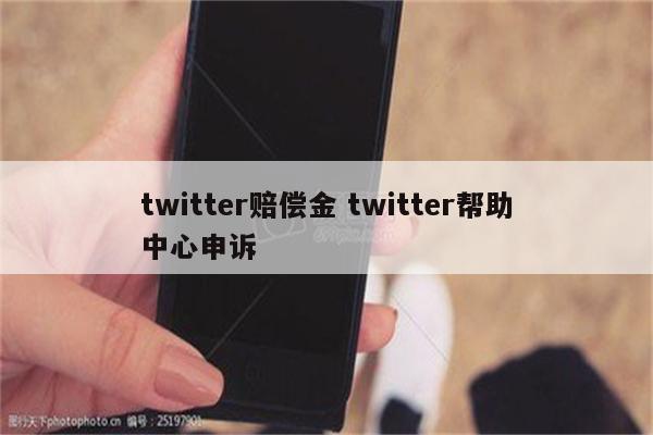 twitter赔偿金 twitter帮助中心申诉