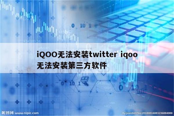 iQOO无法安装twitter iqoo无法安装第三方软件