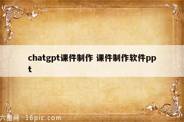 chatgpt课件制作 课件制作软件ppt