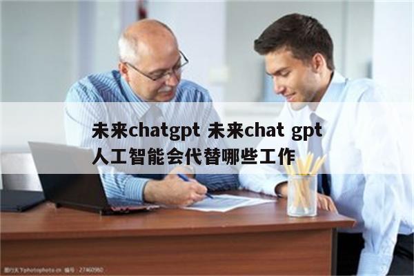 未来chatgpt 未来chat gpt人工智能会代替哪些工作