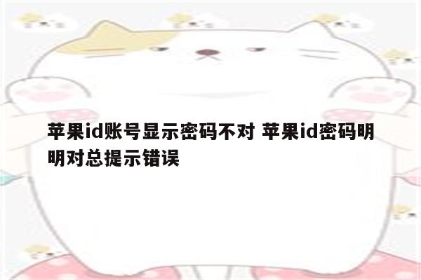 苹果id账号显示密码不对 苹果id密码明明对总提示错误