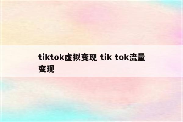 tiktok虚拟变现 tik tok流量变现