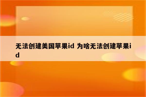 无法创建美国苹果id 为啥无法创建苹果id