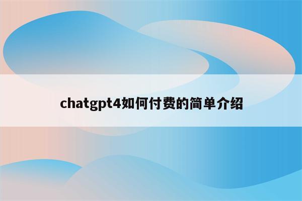 chatgpt4如何付费的简单介绍