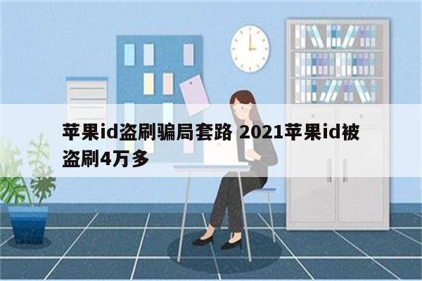 苹果id盗刷骗局套路 2021苹果id被盗刷4万多