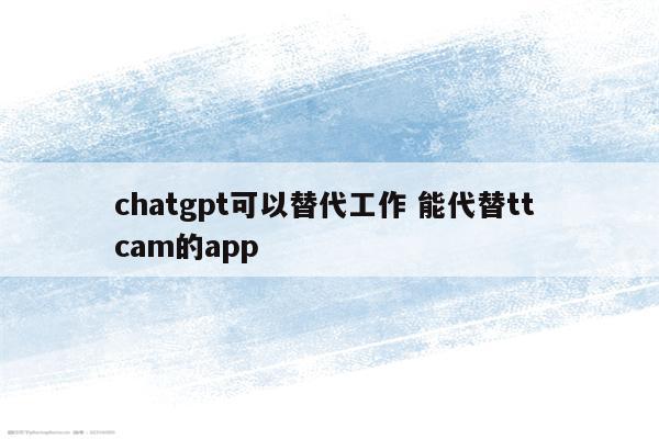 chatgpt可以替代工作 能代替tt cam的app