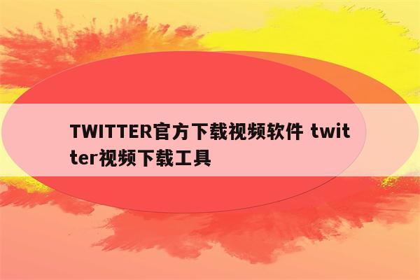 TWITTER官方下载视频软件 twitter视频下载工具