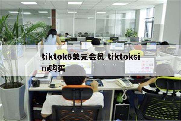 tiktok8美元会员 tiktoksim购买