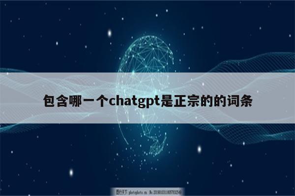 包含哪一个chatgpt是正宗的的词条