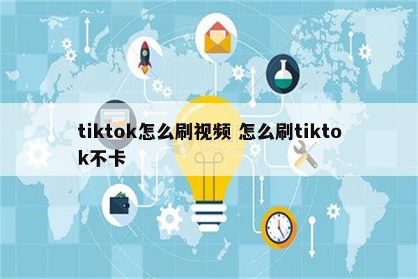 tiktok怎么刷视频 怎么刷tiktok不卡