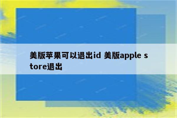 美版苹果可以退出id 美版apple store退出