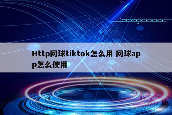 Http网球tiktok怎么用 网球app怎么使用
