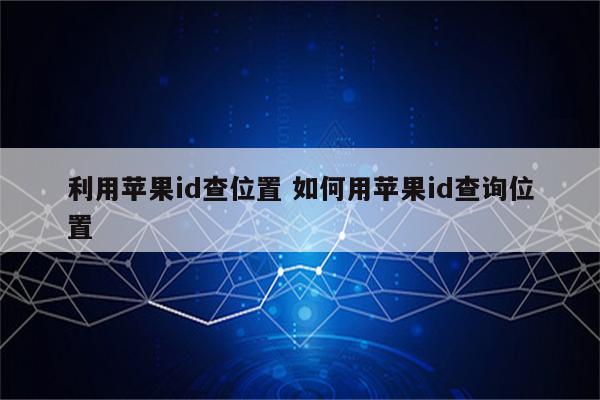 利用苹果id查位置 如何用苹果id查询位置
