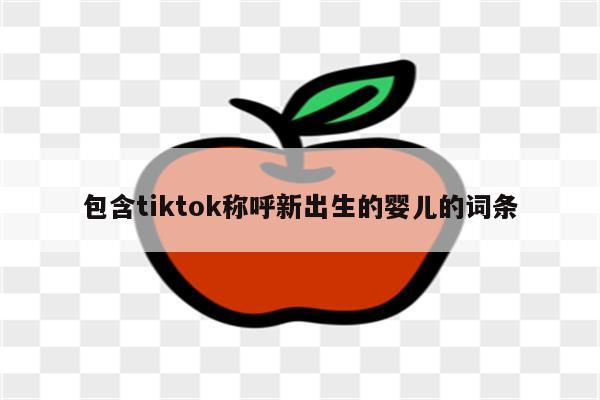 包含tiktok称呼新出生的婴儿的词条