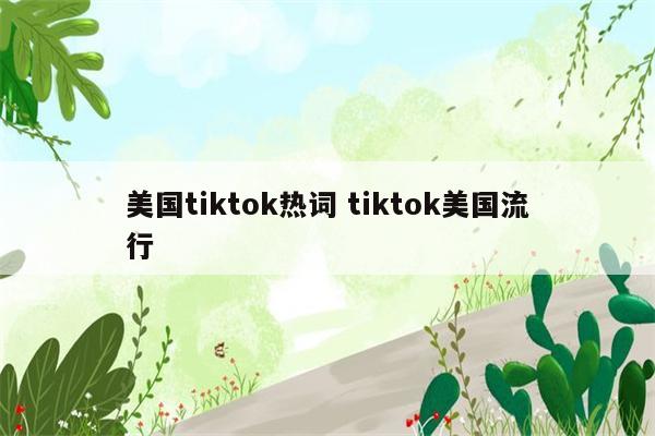 美国tiktok热词 tiktok美国流行