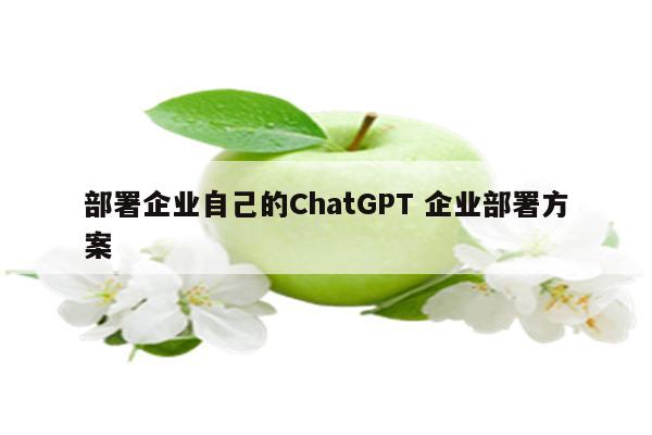 部署企业自己的ChatGPT 企业部署方案