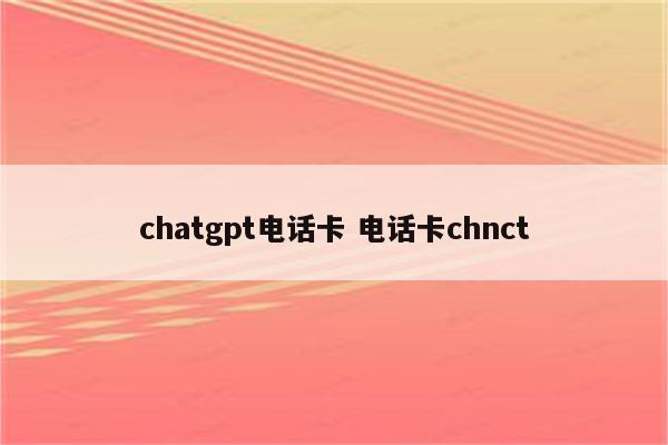 chatgpt电话卡 电话卡chnct