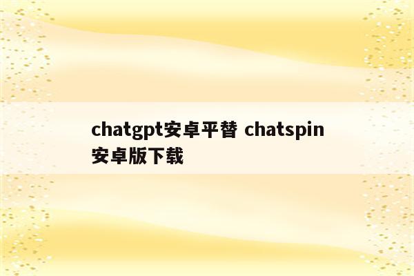 chatgpt安卓平替 chatspin安卓版下载