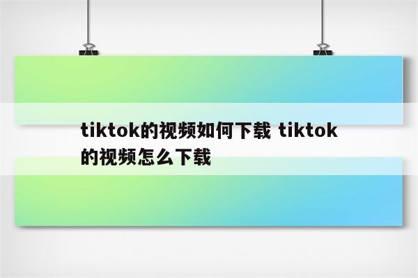 tiktok的视频如何下载 tiktok的视频怎么下载