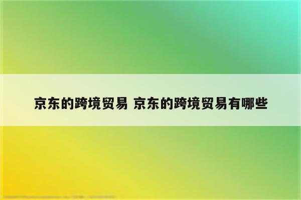 京东的跨境贸易 京东的跨境贸易有哪些