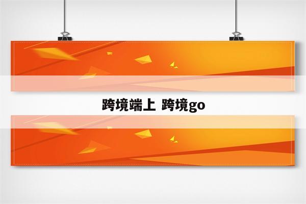 跨境端上 跨境go