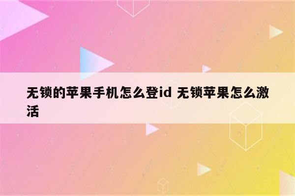 无锁的苹果手机怎么登id 无锁苹果怎么激活