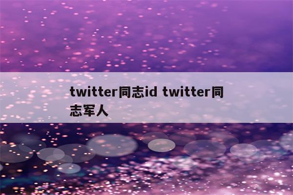 twitter同志id twitter同志军人