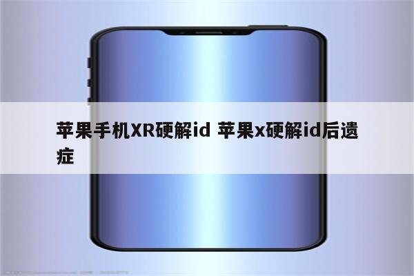 苹果手机XR硬解id 苹果x硬解id后遗症