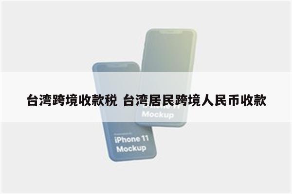 台湾跨境收款税 台湾居民跨境人民币收款
