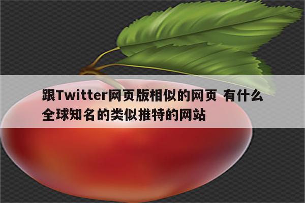 跟Twitter网页版相似的网页 有什么全球知名的类似推特的网站