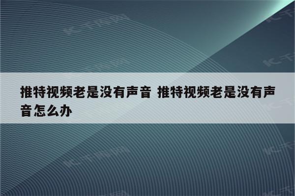 推特视频老是没有声音 推特视频老是没有声音怎么办