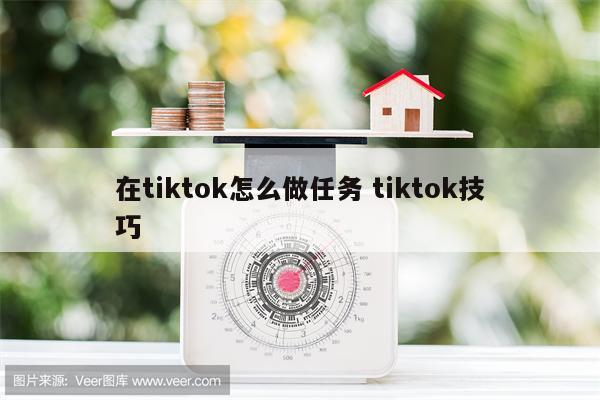 在tiktok怎么做任务 tiktok技巧