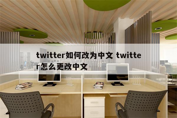 twitter如何改为中文 twitter怎么更改中文