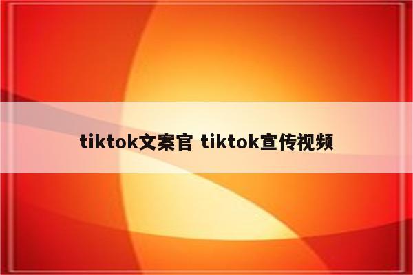 tiktok文案官 tiktok宣传视频