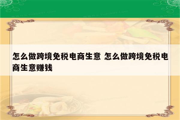 怎么做跨境免税电商生意 怎么做跨境免税电商生意赚钱